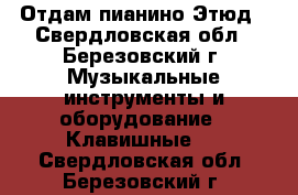 Отдам пианино Этюд - Свердловская обл., Березовский г. Музыкальные инструменты и оборудование » Клавишные   . Свердловская обл.,Березовский г.